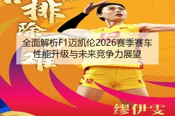 全面解析F1迈凯伦2026赛季赛车性能升级与未来竞争力展望（Ayx Sports）